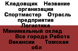 Кладовщик › Название организации ­ Спортмастер › Отрасль предприятия ­ Логистика › Минимальный оклад ­ 28 650 - Все города Работа » Вакансии   . Томская обл.